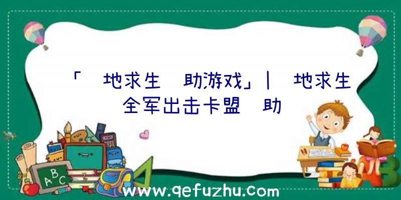 「绝地求生辅助游戏」|绝地求生全军出击卡盟辅助